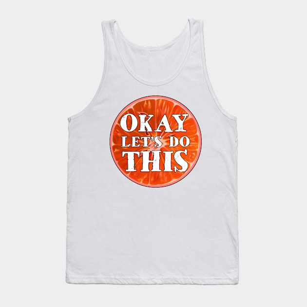 Okay Let's Do This Blood Orange Citrus Fruit Inspirational Lets OK Tank Top by TravelTime